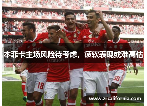 本菲卡主场风险待考虑，疲软表现或难高估